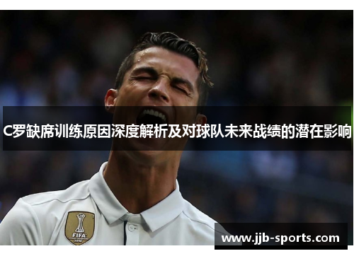 C罗缺席训练原因深度解析及对球队未来战绩的潜在影响