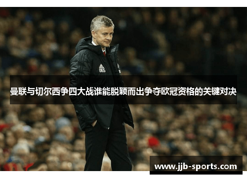 曼联与切尔西争四大战谁能脱颖而出争夺欧冠资格的关键对决