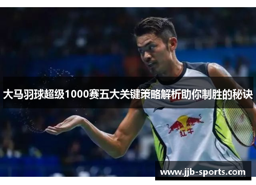 大马羽球超级1000赛五大关键策略解析助你制胜的秘诀