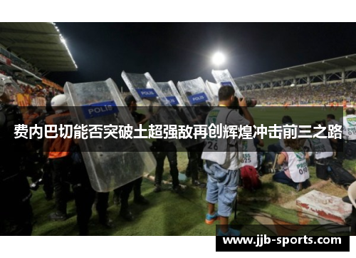 费内巴切能否突破土超强敌再创辉煌冲击前三之路