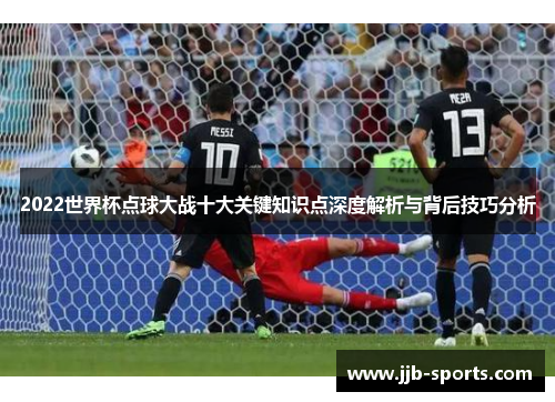 2022世界杯点球大战十大关键知识点深度解析与背后技巧分析
